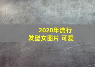 2020年流行发型女图片 可爱